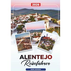 Jackson ALENTEJO REISEFÜHRER 2026: Entdecken Sie versteckte Schätze, historische Sehenswürdigkeiten, Reisetipps und unvergessliche Urlaubserlebnisse Jackson ALENTEJO REISEFÜHRER 2026: Entdecken Sie versteckte Schätze, historische Sehenswürdigkeiten, Reisetipps und unvergessliche Urlaubserlebnisse