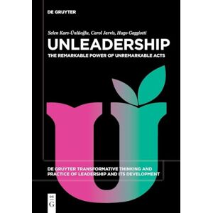 Selen Kars-Ünlüoğlu Unleadership: The Remarkable Power of Unremarkable Acts: 6 (De Gruyter Transformative Thinking and Practice of Leadership and Its Development, 6) Selen Kars-Ünlüoğlu Unleadership: The Remarkable Power of Unremarkable Acts: 6 (De Gruyter Transformative Thinking and Practice of Leadership and Its Development, 6)