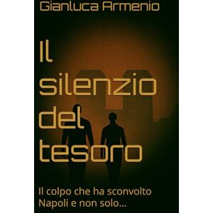 Armenio, Gianluca Il silenzio del tesoro: Il colpo che ha sconvolto Napoli e non solo... Armenio, Gianluca Il silenzio del tesoro: Il colpo che ha sconvolto Napoli e non solo...