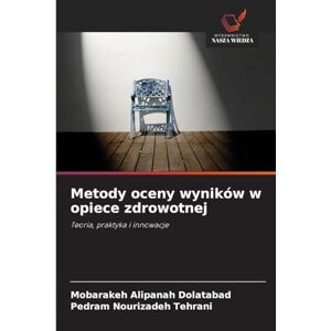 Alipanah Dolatabad, Mobarakeh Metody oceny wyników w opiece zdrowotnej: Teoria, praktyka i innowacje Alipanah Dolatabad, Mobarakeh Metody oceny wyników w opiece zdrowotnej: Teoria, praktyka i innowacje
