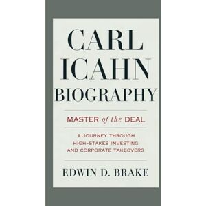 D. Brake, Edwin CARL ICAHN BIOGRAPHY: Master Of The Deal A Journey Through High-Stakes Investing And Corporate Takeover D. Brake, Edwin CARL ICAHN BIOGRAPHY: Master Of The Deal A Journey Through High-Stakes Investing And Corporate Takeover