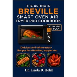 B. Helm, Dr. Linda THE ULTIMATE BREVILLE SMART OVEN AIR FRYER PRO COOKBOOK: Delicious Anti-Inflammatory Recipes for a Healthier, Happier You B. Helm, Dr. Linda THE ULTIMATE BREVILLE SMART OVEN AIR FRYER PRO COOKBOOK: Delicious Anti-Inflammatory Recipes for a Healthier, Happier You