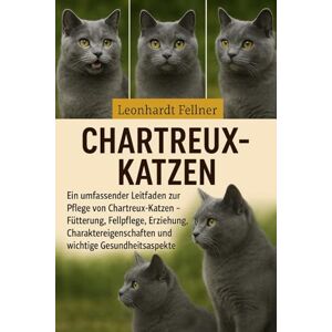 Fellner, Leonhardt CHARTREUX-KATZEN: Ein umfassender Leitfaden zur Pflege von Chartreux-Katzen – Fütterung, Fellpflege, Erziehung, Charaktereigenschaften und wichtige Gesundheitsaspekte Fellner, Leonhardt CHARTREUX-KATZEN: Ein umfassender Leitfaden zur Pflege von Chartreux-Katzen – Fütterung, Fellpflege, Erziehung, Charaktereigenschaften und wichtige Gesundheitsaspekte