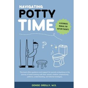 O'Reilly, Denise Navigating Potty Time: A Beginners Guide for Autism Parents O'Reilly, Denise Navigating Potty Time: A Beginners Guide for Autism Parents