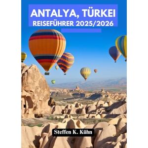 Kühn, Steffen K. ANTALYA, TÜRKEI REISEFÜHRER 2025/2026: Entdecken Sie die Türkei wie ein Einheimischer: antike Stätten, traumhafte Strände, Küche, Top-Sehenswürdigkeiten, Festivals, Abenteuer und Reiserouten. Kühn, Steffen K. ANTALYA, TÜRKEI REISEFÜHRER 2025/2026: Entdecken Sie die Türkei wie ein Einheimischer: antike Stätten, traumhafte Strände, Küche, Top-Sehenswürdigkeiten, Festivals, Abenteuer und Reiserouten.