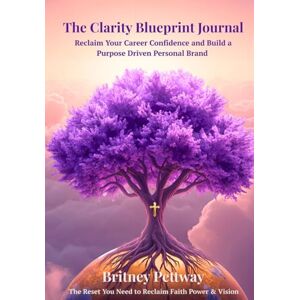 Pettway, Britney The Clarity Blueprint Journal:: A Faith-Led Guide to Reclaim Career Confidence, Redefine Purpose, and Align Your Life with God's Vision Pettway, Britney The Clarity Blueprint Journal:: A Faith-Led Guide to Reclaim Career Confidence, Redefine Purpose, and Align Your Life with God's Vision