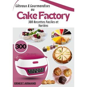 ARMAND, Ernest Gâteaux & Gourmandises au Cake Factory: 300 Recettes Faciles et Variées ARMAND, Ernest Gâteaux & Gourmandises au Cake Factory: 300 Recettes Faciles et Variées