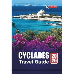 Taylor CYCLADES TRAVEL GUIDE 2026: Top Greek Islands to Visit, Hidden Gems, Local Food, Beaches with Practical Tips for Santorini, Mykonos, Naxos, and More Taylor CYCLADES TRAVEL GUIDE 2026: Top Greek Islands to Visit, Hidden Gems, Local Food, Beaches with Practical Tips for Santorini, Mykonos, Naxos, and More
