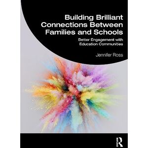 Ross, Jennifer Building Brilliant Connections Between Families and Schools: Better Engagement with Education Communities Ross, Jennifer Building Brilliant Connections Between Families and Schools: Better Engagement with Education Communities