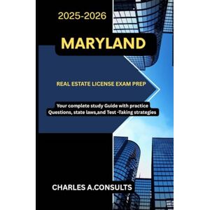 CONSULTS, CHARLES A. MARYLAND REAL ESTATE LICENSE EXAM PREP: Your Complete Study Guide with Practice Questions, State Laws, and Test-Taking Strategies (United States Real Estate Exam Guide for All States) CONSULTS, CHARLES A. MARYLAND REAL ESTATE LICENSE EXAM PREP: Your Complete Study Guide with Practice Questions, State Laws, and Test-Taking Strategies (United States Real Estate Exam Guide for All States)
