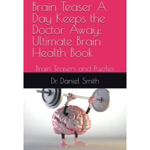 Smith, Dr. Daniel A Brain Teaser A Day Keeps the Doctor Away: Ultimate Brain Health Book: Brain Teasers and Puzzles Smith, Dr. Daniel A Brain Teaser A Day Keeps the Doctor Away: Ultimate Brain Health Book: Brain Teasers and Puzzles