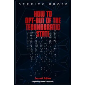 Broze, Derrick How to Opt-Out of the Technocratic State: 2nd Edition Broze, Derrick How to Opt-Out of the Technocratic State: 2nd Edition