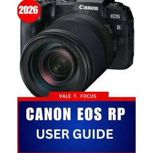 Focus, Vale T. Canon EOS RP user guide 2026: Step-by-Step Instructions with Expert Tips and Tricks for Beginners and Seniors Focus, Vale T. Canon EOS RP user guide 2026: Step-by-Step Instructions with Expert Tips and Tricks for Beginners and Seniors