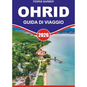 BARBER, FERRIS OHRID Guida di viaggio 2026: Guida turistica di Ocrida 2026: scopri la bellezza senza tempo del lago di Ocrida, le principali attrazioni, le gemme ... degli esperti per un'indimenticabile vacanza BARBER, FERRIS OHRID Guida di viaggio 2026: Guida turistica di Ocrida 2026: scopri la bellezza senza tempo del lago di Ocrida, le principali attrazioni, le gemme ... degli esperti per un'indimenticabile vacanza