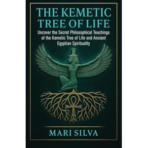 Silva The Kemetic Tree of Life: Uncover the Secret Philosophical Teachings of the Kemetic Tree of Life and Ancient Egyptian Spirituality Silva The Kemetic Tree of Life: Uncover the Secret Philosophical Teachings of the Kemetic Tree of Life and Ancient Egyptian Spirituality