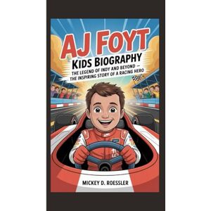 D. Roessler, Mickey AJ FOYT KIDS BIOGRAPHY: The Legend of Indy and Beyond – The Inspiring Story of a Racing Hero D. Roessler, Mickey AJ FOYT KIDS BIOGRAPHY: The Legend of Indy and Beyond – The Inspiring Story of a Racing Hero