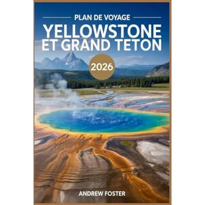 Foster, Andrew Plan de voyage Yellowstone et Grand Teton 2026: Votre guide définitif pour les routes panoramiques, les observations de la faune, les randonnées ... avec des itinéraires de 3, 5, 7 et 10 jours Foster, Andrew Plan de voyage Yellowstone et Grand Teton 2026: Votre guide définitif pour les routes panoramiques, les observations de la faune, les randonnées ... avec des itinéraires de 3, 5, 7 et 10 jours
