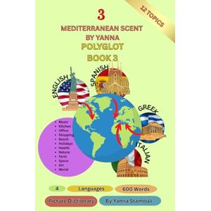 Stamouli, Yanna The Polyglot Book 3 (Picture Dictionary): 4 Languages-English-Greek-Italian-Spanish-12 Topics-600 Words-Mediterranean Scent by Yanna (Polyglot Books) Stamouli, Yanna The Polyglot Book 3 (Picture Dictionary): 4 Languages-English-Greek-Italian-Spanish-12 Topics-600 Words-Mediterranean Scent by Yanna (Polyglot Books)