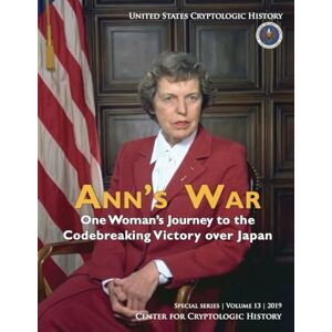 Center for Cryptologic History ANN’S WAR: One Woman’s Journey to the One Woman’s Journey to the Codebreaking Victory over Japan (Special series Volume 13 2019) Center for Cryptologic History ANN’S WAR: One Woman’s Journey to the One Woman’s Journey to the Codebreaking Victory over Japan (Special series Volume 13 2019)