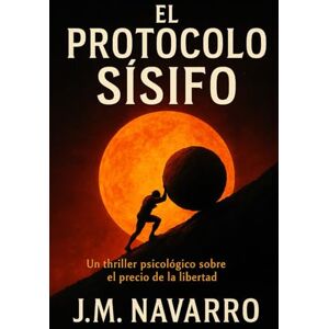 Navarro, J.M. El Protocolo Sísifo: Un thriller psicológico sobre el precio de la libertad Navarro, J.M. El Protocolo Sísifo: Un thriller psicológico sobre el precio de la libertad