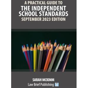 McKimm, Sarah A Practical Guide to the Independent School Standards – September 2023 Edition McKimm, Sarah A Practical Guide to the Independent School Standards – September 2023 Edition