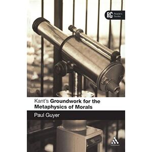 Guyer, Paul Kant's 'Groundwork for the Metaphysics of Morals': A Reader' Guide (Reader's Guides) Guyer, Paul Kant's 'Groundwork for the Metaphysics of Morals': A Reader' Guide (Reader's Guides)