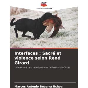 Bezerra Uchoa, Marcos Antonio Interfaces : Sacré et violence selon René Girard: Une lecture non sacrificielle de la Passion du Christ Bezerra Uchoa, Marcos Antonio Interfaces : Sacré et violence selon René Girard: Une lecture non sacrificielle de la Passion du Christ