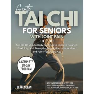 Nolan, Leigh GENTLE TAI CHI FOR SENIORS WITH JOINT PAIN: Simple 10-Minute Daily Routines to Improve Balance, Flexibility, and Strength—Stay Active, Independent, and Pain-Free at Any Age Nolan, Leigh GENTLE TAI CHI FOR SENIORS WITH JOINT PAIN: Simple 10-Minute Daily Routines to Improve Balance, Flexibility, and Strength—Stay Active, Independent, and Pain-Free at Any Age