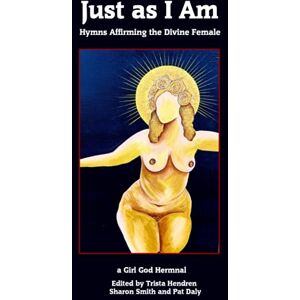 Hendren, Trista Just as I Am: Hymns Affirming the Divine Female: a Girl God Hermnal Hendren, Trista Just as I Am: Hymns Affirming the Divine Female: a Girl God Hermnal