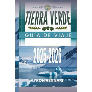 VENNARI, AYRON TIERRA VERDE GUÍA DE VIAJE 2025-2026: " Descubre la tierra del hielo y la aventura VENNARI, AYRON TIERRA VERDE GUÍA DE VIAJE 2025-2026: " Descubre la tierra del hielo y la aventura