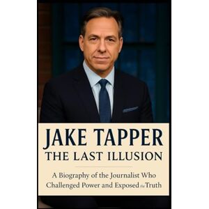 Cross Jake Tapper: The Last Illusion: A Biography of the Journalist Who Challenged Power and Exposed the Truth Cross Jake Tapper: The Last Illusion: A Biography of the Journalist Who Challenged Power and Exposed the Truth