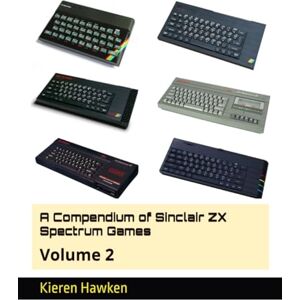 Hawken, Kieren A Compendium of Sinclair ZX Spectrum Games: Volume 2 (Sinclair ZX Spectrum Anthology) Hawken, Kieren A Compendium of Sinclair ZX Spectrum Games: Volume 2 (Sinclair ZX Spectrum Anthology)