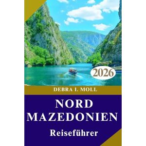 MOLL, DEBRA I. NORD MAZEDONIEN REISEFÜHRER 2026: Festivals, Abenteuer und Geschichten, die Sie nie vergessen werden“ MOLL, DEBRA I. NORD MAZEDONIEN REISEFÜHRER 2026: Festivals, Abenteuer und Geschichten, die Sie nie vergessen werden“