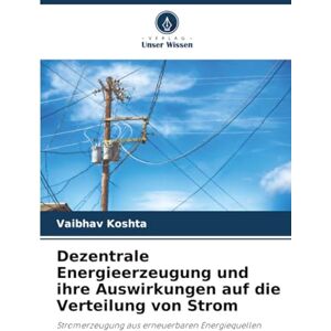Koshta, Vaibhav Dezentrale Energieerzeugung und ihre Auswirkungen auf die Verteilung von Strom: Stromerzeugung aus erneuerbaren Energiequellen Koshta, Vaibhav Dezentrale Energieerzeugung und ihre Auswirkungen auf die Verteilung von Strom: Stromerzeugung aus erneuerbaren Energiequellen
