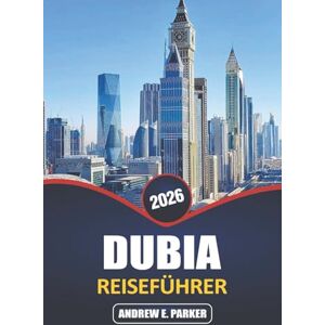 PARKER, ANDREW E. Dubai Reiseführer 2026: Entdecken Sie die Top-Attraktionen, Luxus-Shopping-, Abenteuer- und Kulturerlebnisse in den Vereinigten Arabischen Emiraten PARKER, ANDREW E. Dubai Reiseführer 2026: Entdecken Sie die Top-Attraktionen, Luxus-Shopping-, Abenteuer- und Kulturerlebnisse in den Vereinigten Arabischen Emiraten