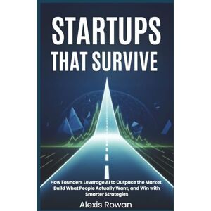 Rowan, Alexis Startups That Survive: How Founders Leverage AI to Outpace the Market, Build What People Actually Want, and Win with Smarter Strategies (The Intelligent Edge Series) Rowan, Alexis Startups That Survive: How Founders Leverage AI to Outpace the Market, Build What People Actually Want, and Win with Smarter Strategies (The Intelligent Edge Series)