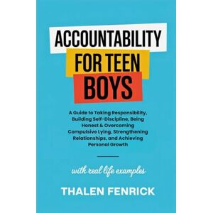 Fenrick, Thalen Accountability For Teen Boys: A Guide to Taking Responsibility, Building Self-Discipline, Being Honest & Overcoming Compulsive Lying, Strengthening Relationships, and Achieving Personal Growth Fenrick, Thalen Accountability For Teen Boys: A Guide to Taking Responsibility, Building Self-Discipline, Being Honest & Overcoming Compulsive Lying, Strengthening Relationships, and Achieving Personal Growth