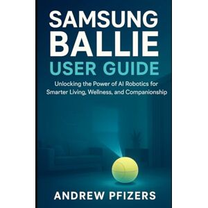 Pfizers, Andrew Samsung Ballie User Guide: The Complete Step-by-Step Handbook to Setup, Master Features, and Unlock the Full Power of Samsung’s AI Home Robot (Robotics) Pfizers, Andrew Samsung Ballie User Guide: The Complete Step-by-Step Handbook to Setup, Master Features, and Unlock the Full Power of Samsung’s AI Home Robot (Robotics)