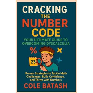Batash, Cole Cracking the Number Code (Your Ultimate Guide to Overcoming Dyscalculia): Proven Strategies to Tackle Math Challenges, Build Confidence, and Thrive with Numbers Batash, Cole Cracking the Number Code (Your Ultimate Guide to Overcoming Dyscalculia): Proven Strategies to Tackle Math Challenges, Build Confidence, and Thrive with Numbers
