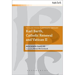 Dahlke, Benjamin Karl Barth, Catholic Renewal and Vatican Ii: 2 (T&T Clark Studies in Systematic Theology) Dahlke, Benjamin Karl Barth, Catholic Renewal and Vatican Ii: 2 (T&T Clark Studies in Systematic Theology)