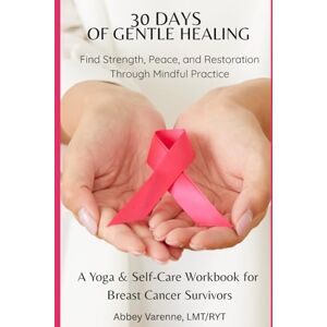 Varenne, Abbey 30 days of gentle healing: 30-Day Breast Cancer Recovery Workbook with Gentle Yoga, Meditation, and Evidence-Informed Self-Care for Survivors Varenne, Abbey 30 days of gentle healing: 30-Day Breast Cancer Recovery Workbook with Gentle Yoga, Meditation, and Evidence-Informed Self-Care for Survivors