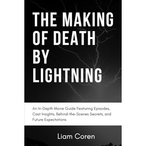 Coren, Liam The Making of Death by Lightning: An In-Depth Movie Guide Featuring Episodes, Cast Insights, Behind-the-Scenes Secrets, and Future Expectations Coren, Liam The Making of Death by Lightning: An In-Depth Movie Guide Featuring Episodes, Cast Insights, Behind-the-Scenes Secrets, and Future Expectations