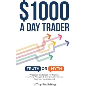 Publishing, ViTiny $1000 a Day Trader: Truth or Myth? Practical Strategies for Profits: Technical Analysis & Behavioral Finance, Beginner to Advanced Publishing, ViTiny $1000 a Day Trader: Truth or Myth? Practical Strategies for Profits: Technical Analysis & Behavioral Finance, Beginner to Advanced