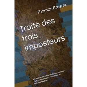 Erasme, Thomas Traité des trois imposteurs: Un texte anonyme du siècle des Lumières – Pamphlet clandestin – Manifeste de l’athéisme radical Erasme, Thomas Traité des trois imposteurs: Un texte anonyme du siècle des Lumières – Pamphlet clandestin – Manifeste de l’athéisme radical