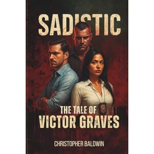 Baldwin, Christopher James Sadistic: The Tale of Victor Graves Baldwin, Christopher James Sadistic: The Tale of Victor Graves