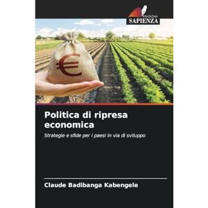 Badibanga Kabengele, Claude Politica di ripresa economica: Strategie e sfide per i paesi in via di sviluppo Badibanga Kabengele, Claude Politica di ripresa economica: Strategie e sfide per i paesi in via di sviluppo