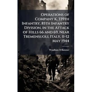 Bammer, Wyndham H Operations of Company K, 339th Infantry, 85th Infantry Division, in the Attack of Hills 66 and 69, Near Tremensuoli, Italy, 11-12 May 1944 Bammer, Wyndham H Operations of Company K, 339th Infantry, 85th Infantry Division, in the Attack of Hills 66 and 69, Near Tremensuoli, Italy, 11-12 May 1944