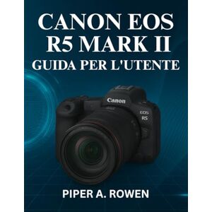 ROWEN, PIPER A. CANON EOS R5 MARK II GUIDA PER L'UTENTE: Il manuale completo per padroneggiare la configurazione di fotografia e videografia , messa a fuoco ... della fotocamera di livello professionale ROWEN, PIPER A. CANON EOS R5 MARK II GUIDA PER L'UTENTE: Il manuale completo per padroneggiare la configurazione di fotografia e videografia , messa a fuoco ... della fotocamera di livello professionale