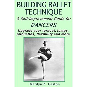 Gaston, Marilyn Z. Building Ballet Technique II: A Self-Improvement Guide for Dancers: Volume 2 Gaston, Marilyn Z. Building Ballet Technique II: A Self-Improvement Guide for Dancers: Volume 2