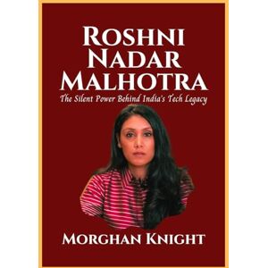 Knight, Morghan ROSHNI NADAR MALHOTRA: The Silent Power Behind India’s Tech Legacy (Self-made Women Billionaires) Knight, Morghan ROSHNI NADAR MALHOTRA: The Silent Power Behind India’s Tech Legacy (Self-made Women Billionaires)